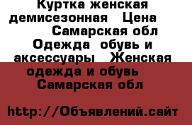 Куртка женская демисезонная › Цена ­ 2 400 - Самарская обл. Одежда, обувь и аксессуары » Женская одежда и обувь   . Самарская обл.